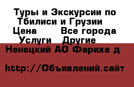 Туры и Экскурсии по Тбилиси и Грузии. › Цена ­ 1 - Все города Услуги » Другие   . Ненецкий АО,Фариха д.